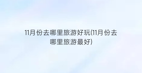11月份去哪里旅游好玩(11月份去哪里旅游最好)