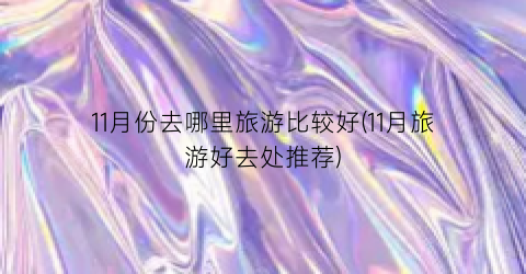 11月份去哪里旅游比较好(11月旅游好去处推荐)