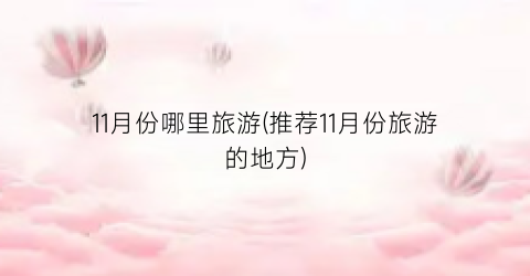 11月份哪里旅游(推荐11月份旅游的地方)