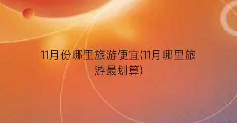 11月份哪里旅游便宜(11月哪里旅游最划算)