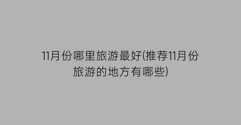11月份哪里旅游最好(推荐11月份旅游的地方有哪些)
