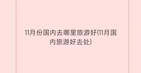 11月份国内去哪里旅游好(11月国内旅游好去处)