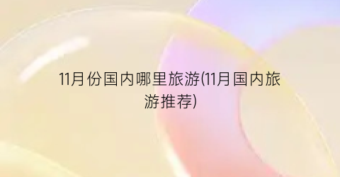 11月份国内哪里旅游(11月国内旅游推荐)