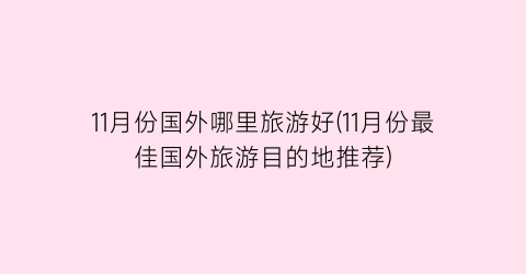 11月份国外哪里旅游好(11月份最佳国外旅游目的地推荐)