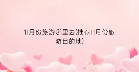 11月份旅游哪里去(推荐11月份旅游目的地)