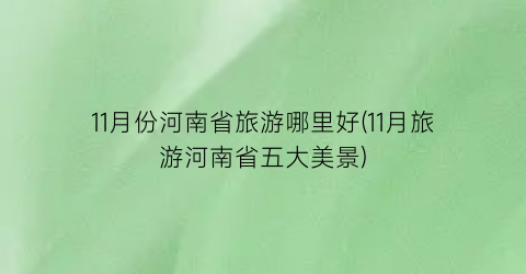 11月份河南省旅游哪里好(11月旅游河南省五大美景)