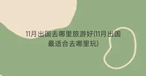 11月出国去哪里旅游好(11月出国最适合去哪里玩)