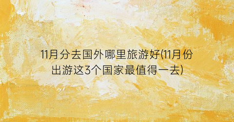11月分去国外哪里旅游好(11月份出游这3个国家最值得一去)