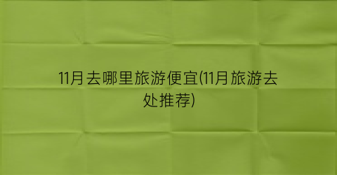 11月去哪里旅游便宜(11月旅游去处推荐)