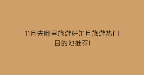 11月去哪里旅游好(11月旅游热门目的地推荐)