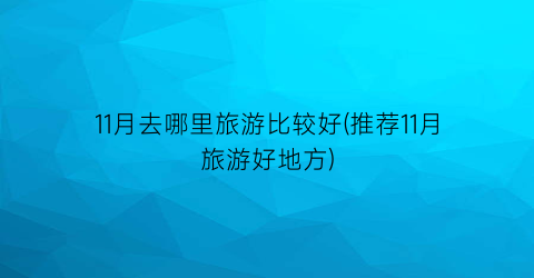 11月去哪里旅游比较好(推荐11月旅游好地方)