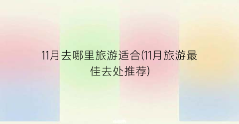 11月去哪里旅游适合(11月旅游最佳去处推荐)