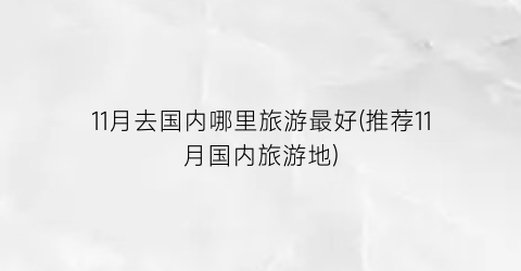 11月去国内哪里旅游最好(推荐11月国内旅游地)