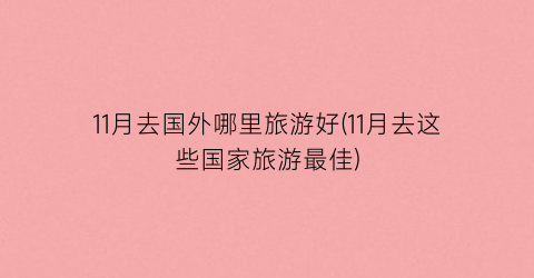 11月去国外哪里旅游好(11月去这些国家旅游最佳)
