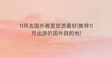 11月去国外哪里旅游最好(推荐11月出游的国外目的地)