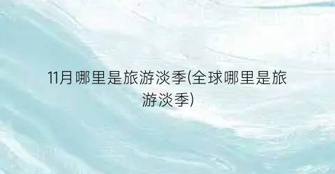 11月哪里是旅游淡季(全球哪里是旅游淡季)
