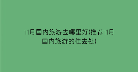 11月国内旅游去哪里好(推荐11月国内旅游的佳去处)