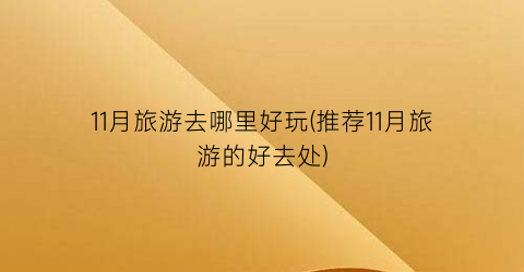 11月旅游去哪里好玩(推荐11月旅游的好去处)