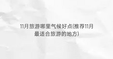 11月旅游哪里气候好点(推荐11月最适合旅游的地方)