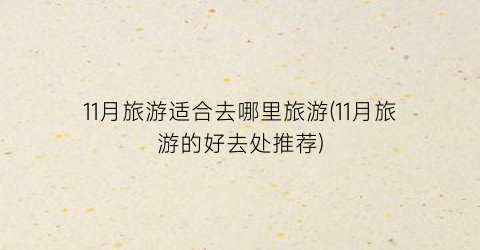 11月旅游适合去哪里旅游(11月旅游的好去处推荐)