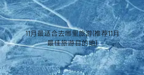 11月最适合去哪里旅游(推荐11月最佳旅游目的地)