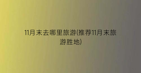 11月末去哪里旅游(推荐11月末旅游胜地)
