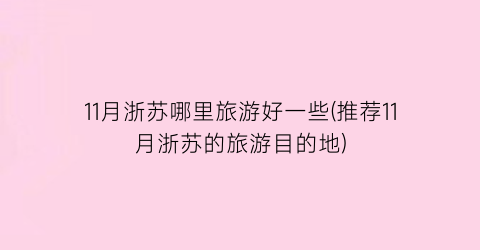 11月浙苏哪里旅游好一些(推荐11月浙苏的旅游目的地)