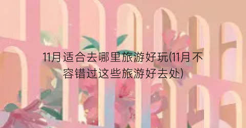 11月适合去哪里旅游好玩(11月不容错过这些旅游好去处)