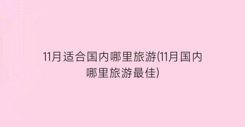 11月适合国内哪里旅游(11月国内哪里旅游最佳)