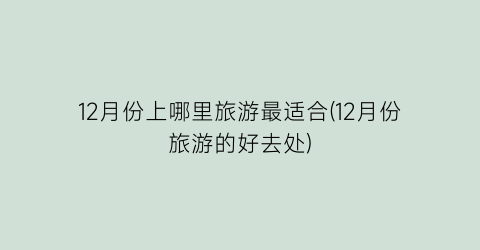 12月份上哪里旅游最适合(12月份旅游的好去处)