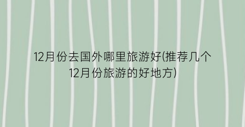 12月份去国外哪里旅游好(推荐几个12月份旅游的好地方)