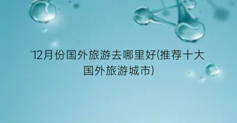 12月份国外旅游去哪里好(推荐十大国外旅游城市)