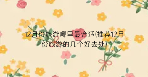 12月份旅游哪里最合适(推荐12月份旅游的几个好去处)