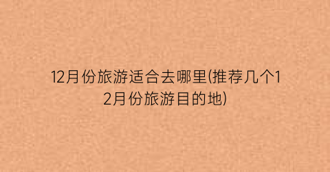 12月份旅游适合去哪里(推荐几个12月份旅游目的地)