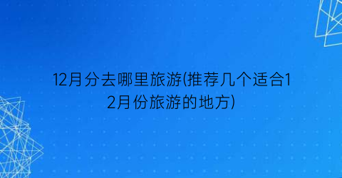12月分去哪里旅游(推荐几个适合12月份旅游的地方)