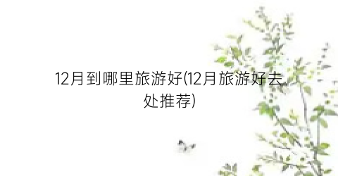 12月到哪里旅游好(12月旅游好去处推荐)