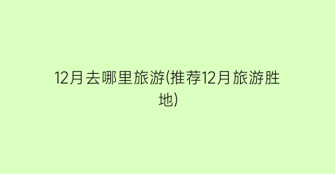 12月去哪里旅游(推荐12月旅游胜地)