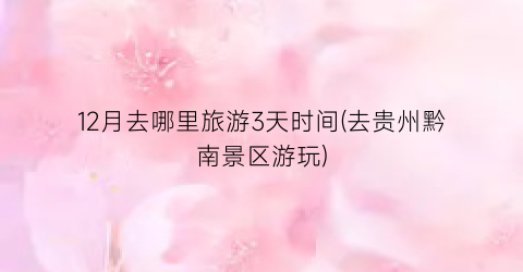 12月去哪里旅游3天时间(去贵州黔南景区游玩)