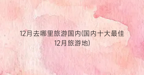 12月去哪里旅游国内(国内十大最佳12月旅游地)