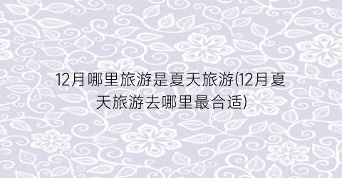 12月哪里旅游是夏天旅游(12月夏天旅游去哪里最合适)