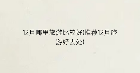 12月哪里旅游比较好(推荐12月旅游好去处)