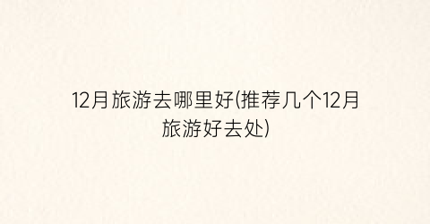 12月旅游去哪里好(推荐几个12月旅游好去处)