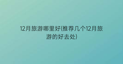 12月旅游哪里好(推荐几个12月旅游的好去处)