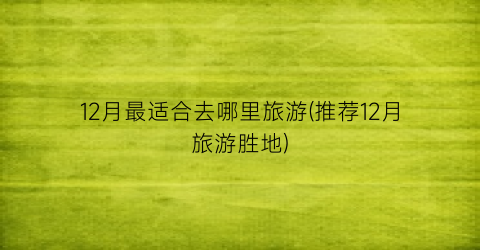 12月最适合去哪里旅游(推荐12月旅游胜地)