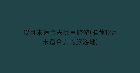 12月末适合去哪里旅游(推荐12月末适合去的旅游地)