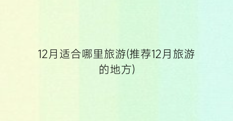 12月适合哪里旅游(推荐12月旅游的地方)