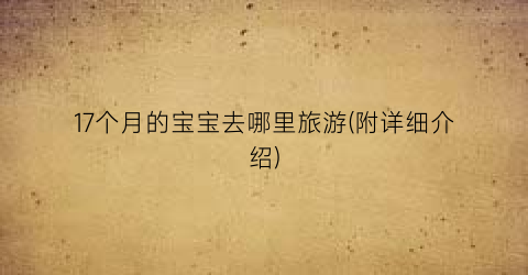 17个月的宝宝去哪里旅游(附详细介绍)