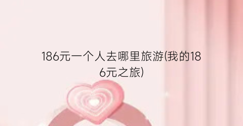 186元一个人去哪里旅游(我的186元之旅)