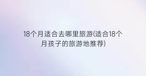 18个月适合去哪里旅游(适合18个月孩子的旅游地推荐)
