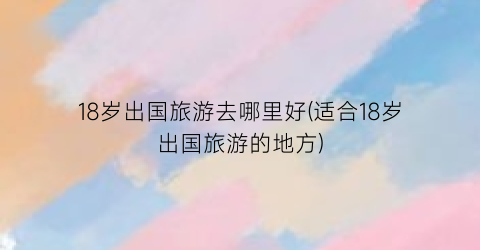 18岁出国旅游去哪里好(适合18岁出国旅游的地方)